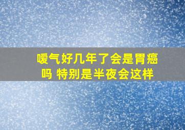 嗳气好几年了会是胃癌吗 特别是半夜会这样